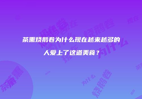 茶熏烧鹅卷为什么现在越来越多的人爱上了这道美食？