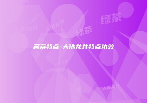 名茶特点-大佛龙井特点功效