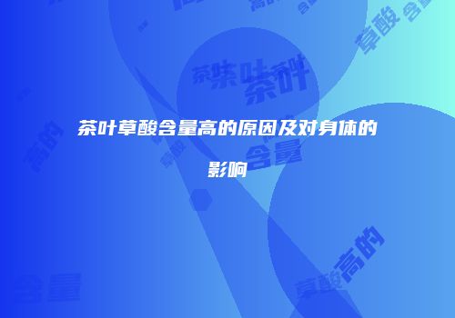 茶叶草酸含量高的原因及对身体的影响
