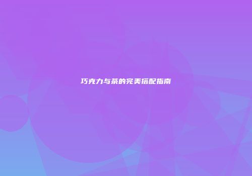 巧克力与茶的完美搭配指南