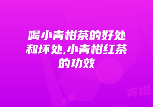 喝小青柑茶的好处和坏处,小青柑红茶的功效