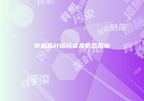 有机茶叶镉污染及防范措施