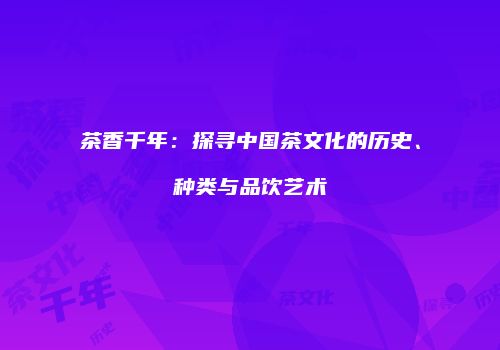 茶香千年：探寻中国茶文化的历史、种类与品饮艺术