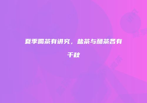 夏季喝茶有讲究，盐茶与醋茶各有千秋