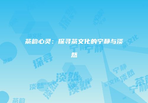 茶韵心灵：探寻茶文化的宁静与淡然