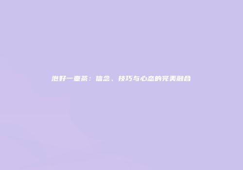 泡好一壶茶：信念、技巧与心态的完美融合