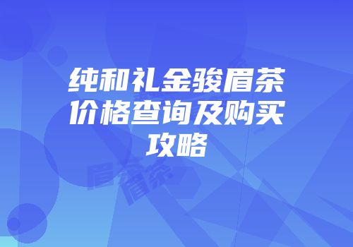 纯和礼金骏眉茶价格查询及购买攻略
