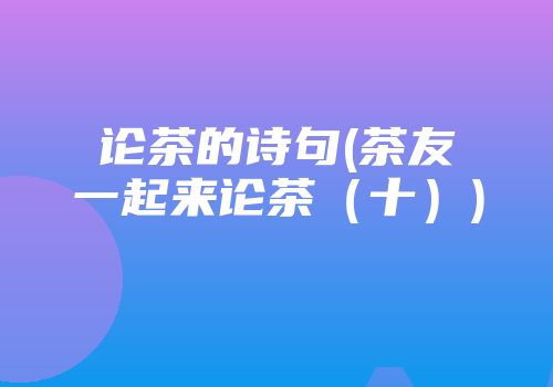 论茶的诗句(茶友一起来论茶（十）)