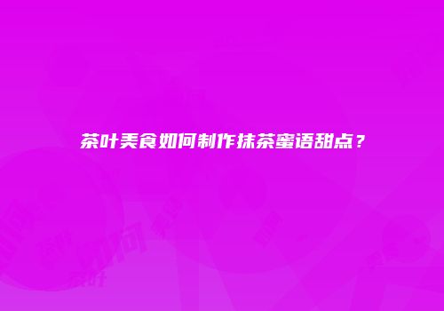 茶叶美食如何制作抹茶蜜语甜点？