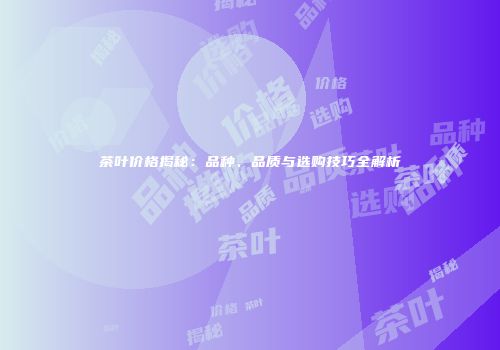 茶叶价格揭秘：品种、品质与选购技巧全解析