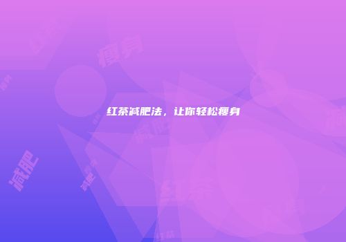 红茶减肥法，让你轻松瘦身
