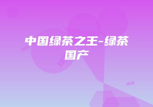 中国绿茶之王-绿茶国产