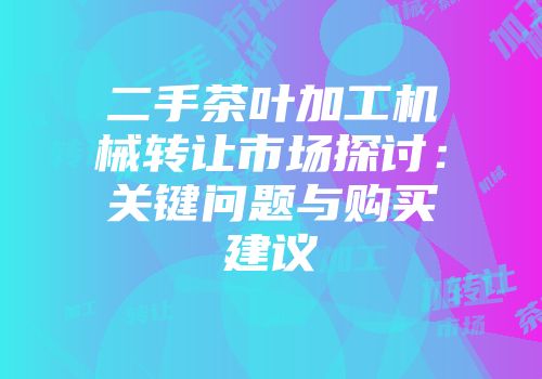 二手茶叶加工机械转让市场探讨：关键问题与购买建议