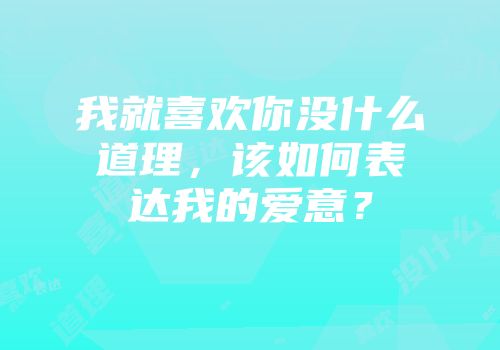我就喜欢你没什么道理，该如何表达我的爱意？