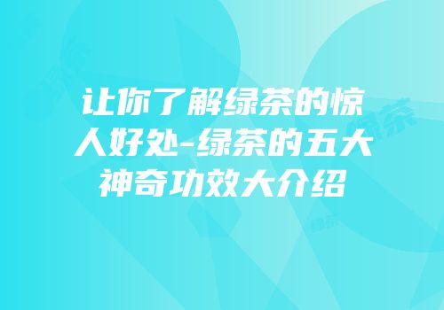 让你了解绿茶的惊人好处-绿茶的五大神奇功效大介绍