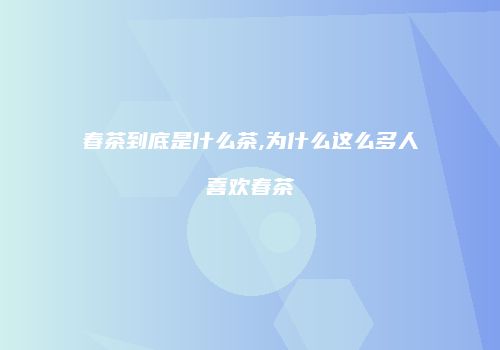 春茶到底是什么茶,为什么这么多人喜欢春茶