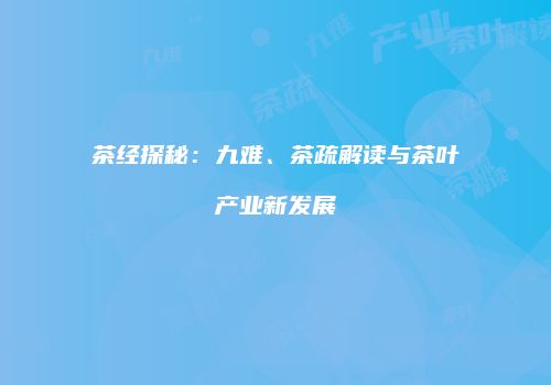 茶经探秘：九难、茶疏解读与茶叶产业新发展