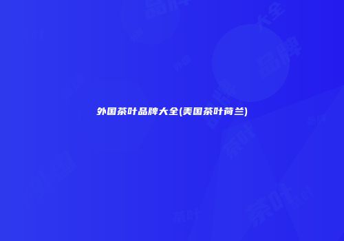 外国茶叶品牌大全(美国茶叶荷兰)