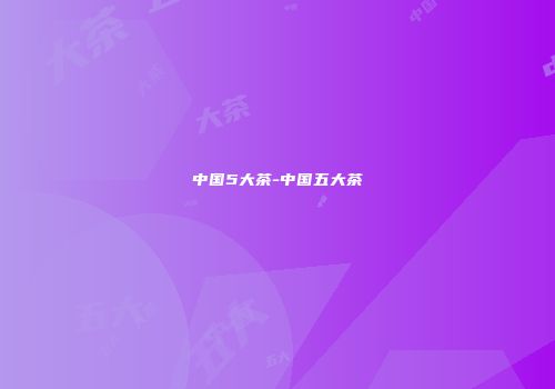 中国5大茶-中国五大茶