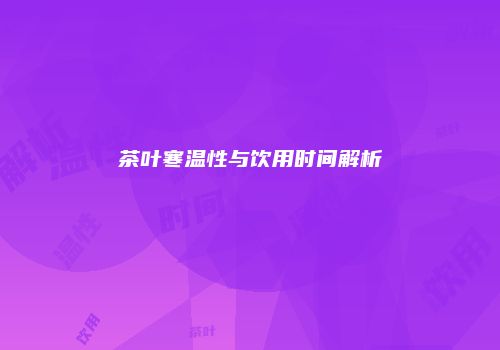 茶叶寒温性与饮用时间解析