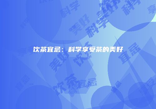 饮茶宜忌：科学享受茶的美好