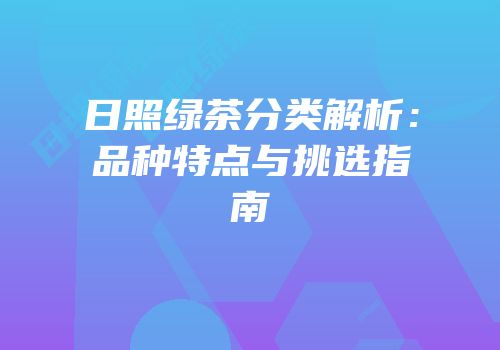 日照绿茶分类解析：品种特点与挑选指南