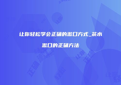 让你轻松学会正确的漱口方式_茶水漱口的正确方法