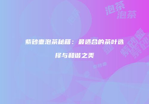 紫砂壶泡茶秘籍：最适合的茶叶选择与和谐之美