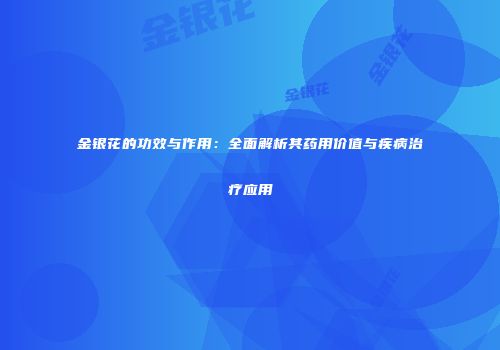 金银花的功效与作用：全面解析其药用价值与疾病治疗应用