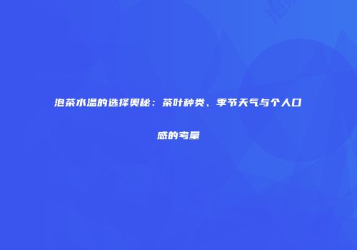 泡茶水温的选择奥秘：茶叶种类、季节天气与个人口感的考量