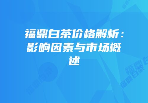 福鼎白茶价格解析：影响因素与市场概述