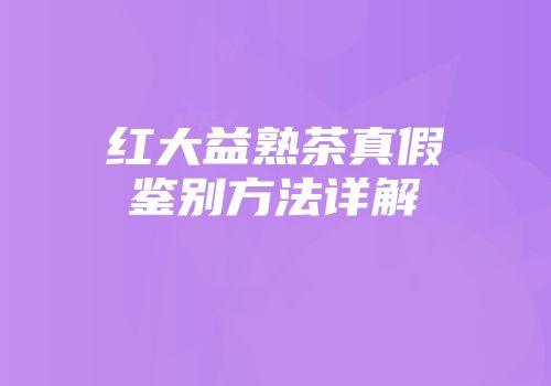 红大益熟茶真假鉴别方法详解