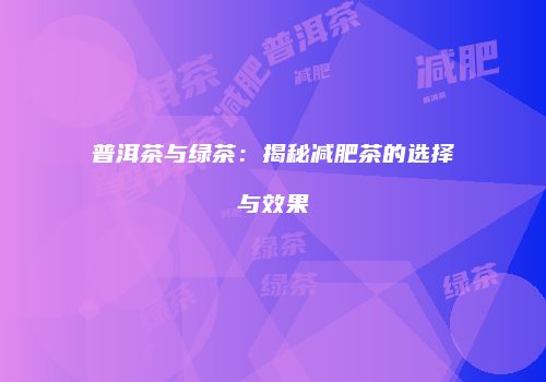 普洱茶与绿茶：揭秘减肥茶的选择与效果