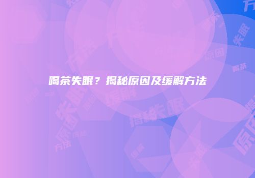 喝茶失眠？揭秘原因及缓解方法