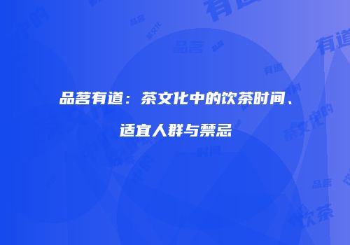 品茗有道：茶文化中的饮茶时间、适宜人群与禁忌