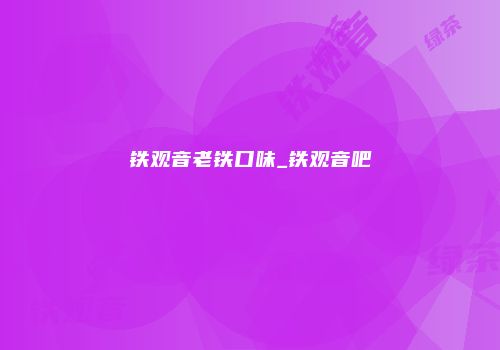 铁观音老铁口味_铁观音吧