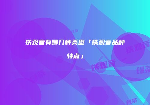 铁观音有哪几种类型「铁观音品种特点」
