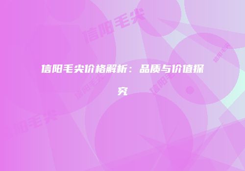 信阳毛尖价格解析：品质与价值探究