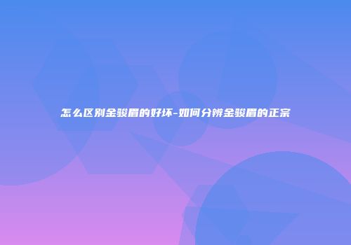 怎么区别金骏眉的好坏-如何分辨金骏眉的正宗