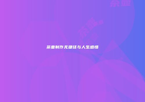 茶壶制作无捷径与人生感悟