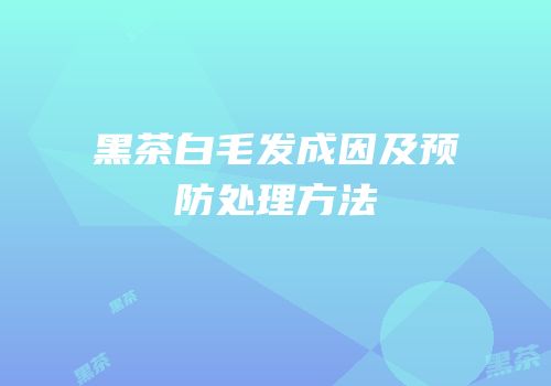 黑茶白毛发成因及预防处理方法