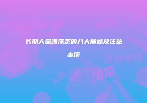 长期大量喝浓茶的八大禁忌及注意事项