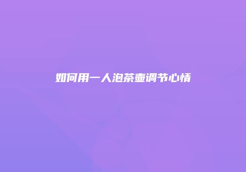 如何用一人泡茶壶调节心情