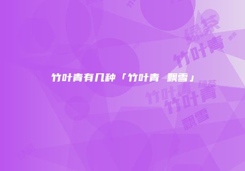 竹叶青有几种「竹叶青 飘雪」
