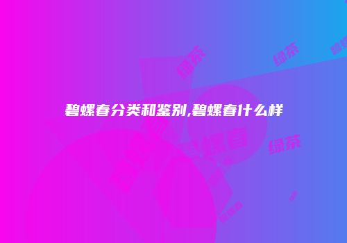 碧螺春分类和鉴别,碧螺春什么样