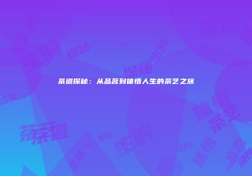 茶道探秘：从品茗到体悟人生的茶艺之旅