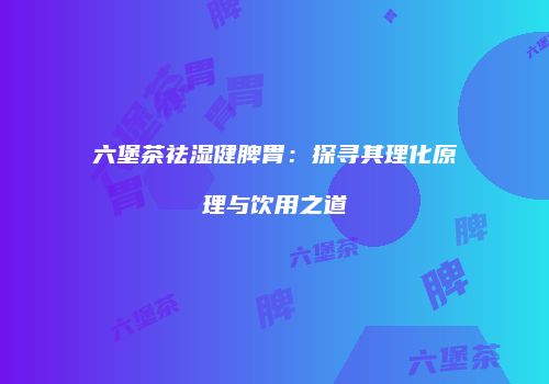六堡茶祛湿健脾胃：探寻其理化原理与饮用之道