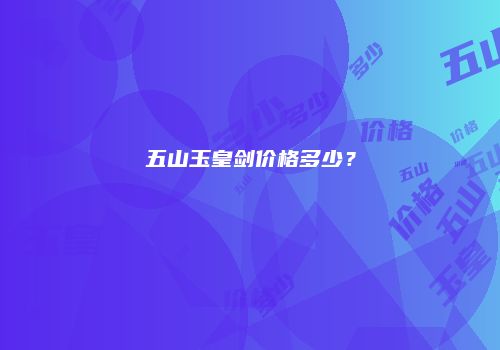 五山玉皇剑价格多少？
