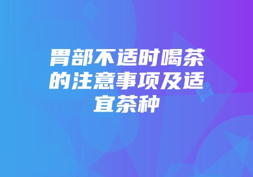 胃部不适时喝茶的注意事项及适宜茶种