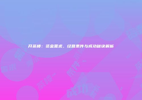 开茶楼：资金需求、经营条件与成功秘诀解析